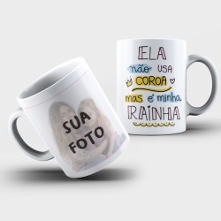 Caneca Personalizada Com Foto + Ela Não Usa Coroa Mas é Minha Rainha